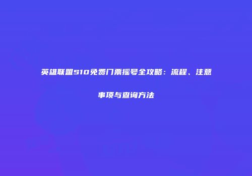 英雄联盟S10免费门票摇号全攻略：流程、注意事项与查询方法