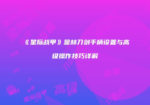 《星际战甲》显赫刀剑手柄设置与高级操作技巧详解