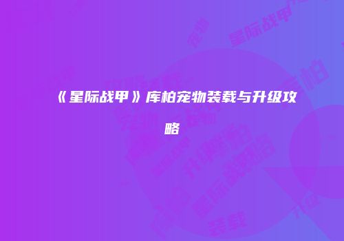 《星际战甲》库柏宠物装载与升级攻略