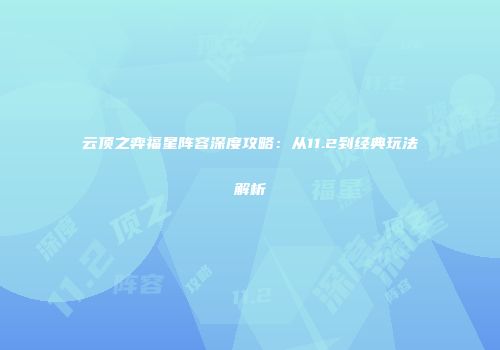 云顶之弈福星阵容深度攻略：从11.2到经典玩法解析