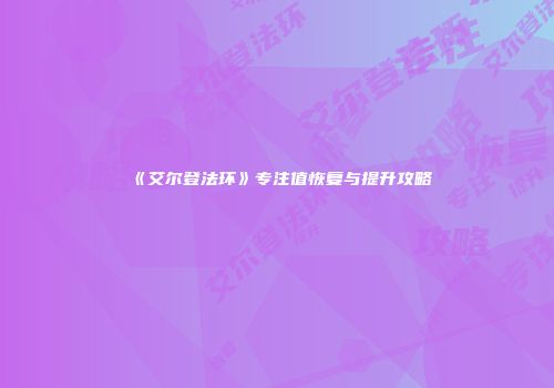 《艾尔登法环》专注值恢复与提升攻略