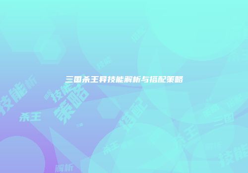 三国杀王异技能解析与搭配策略