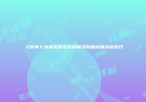 《原神》待机奖励系统详解及隐藏成就获取技巧