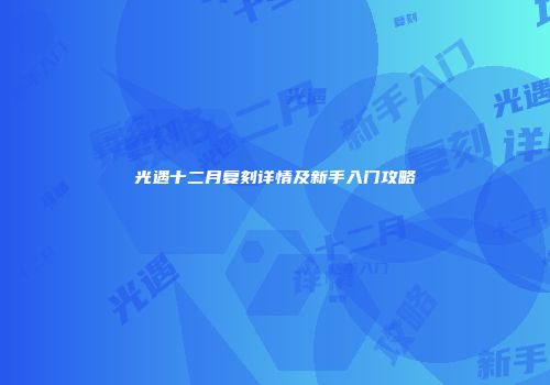 光遇十二月复刻详情及新手入门攻略