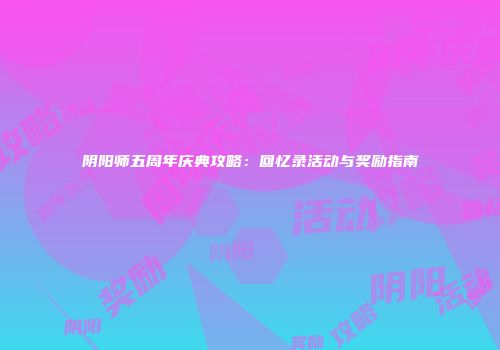 阴阳师五周年庆典攻略：回忆录活动与奖励指南