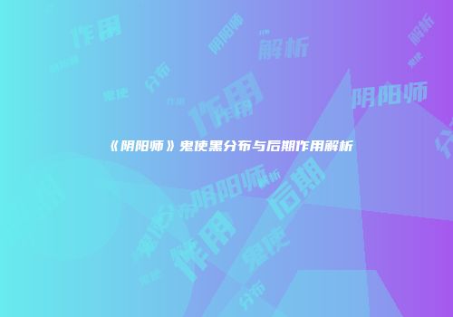 《阴阳师》鬼使黑分布与后期作用解析