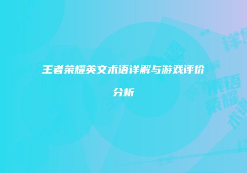 王者荣耀英文术语详解与游戏评价分析