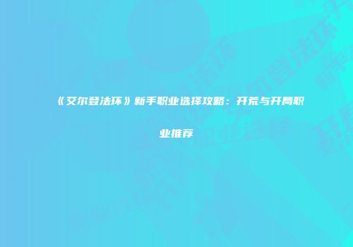 《艾尔登法环》新手职业选择攻略：开荒与开局职业推荐