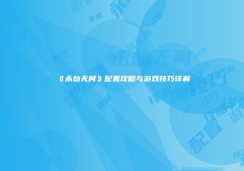 《永劫无间》配置攻略与游戏技巧详解