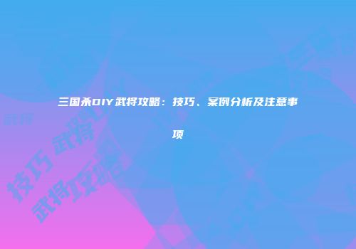 三国杀DIY武将攻略：技巧、案例分析及注意事项