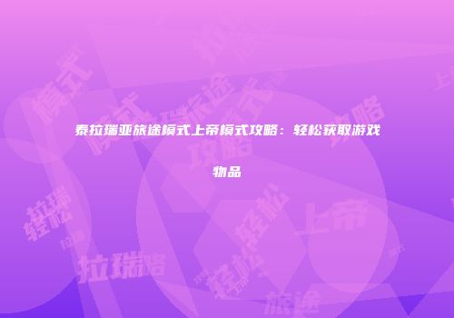 泰拉瑞亚旅途模式上帝模式攻略：轻松获取游戏物品