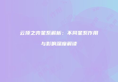 云顶之弈星系解析：不同星系作用与影响深度解读
