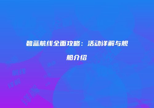碧蓝航线全面攻略：活动详解与舰船介绍