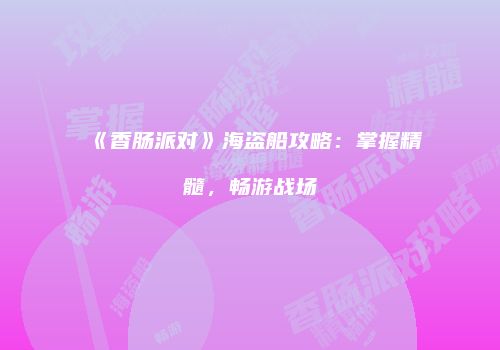 《香肠派对》海盗船攻略：掌握精髓，畅游战场