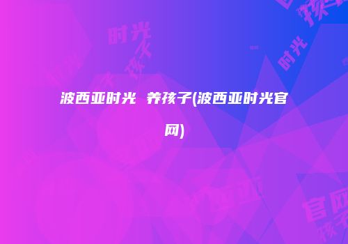 波西亚时光 养孩子(波西亚时光官网)