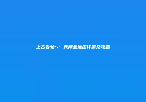 上古卷轴5：天际全地图详解及攻略