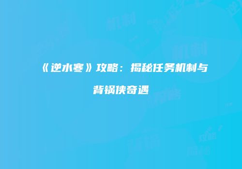 《逆水寒》攻略：揭秘任务机制与背锅侠奇遇