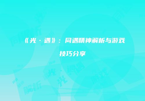 《光·遇》：同遇精神解析与游戏技巧分享