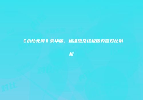 《永劫无间》豪华版、标准版及终极版内容对比解析