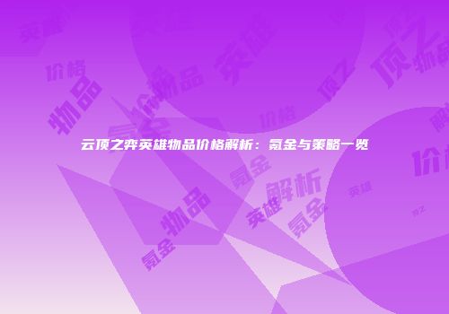 云顶之弈英雄物品价格解析：氪金与策略一览