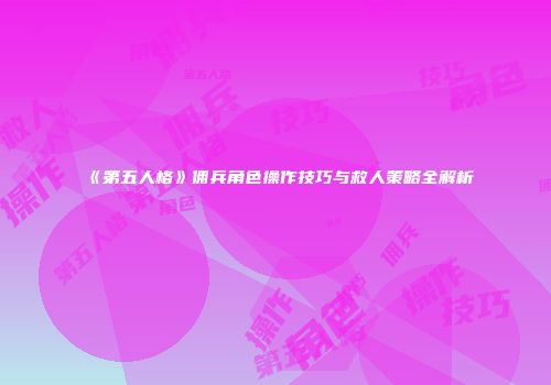 《第五人格》佣兵角色操作技巧与救人策略全解析