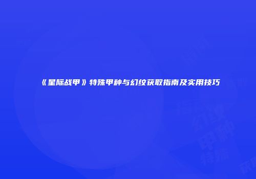 《星际战甲》特殊甲种与幻纹获取指南及实用技巧