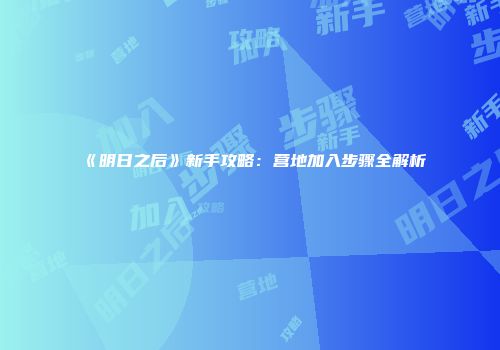 《明日之后》新手攻略：营地加入步骤全解析
