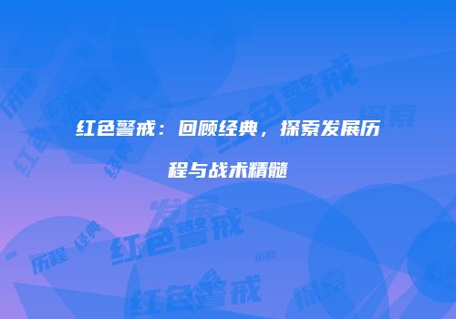 红色警戒：回顾经典，探索发展历程与战术精髓