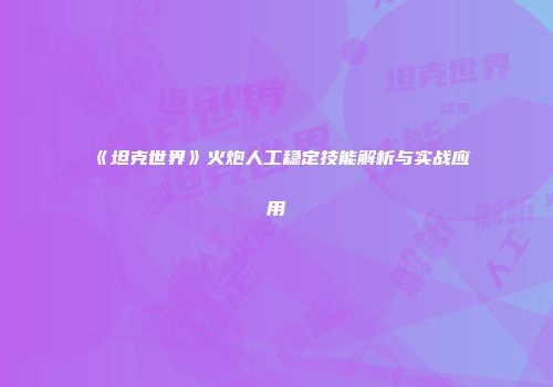 《坦克世界》火炮人工稳定技能解析与实战应用
