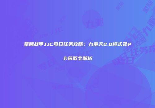 星际战甲JJC每日任务攻略：九重天2.0模式及P卡获取全解析