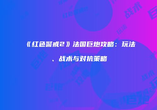 《红色警戒2》法国巨炮攻略：玩法、战术与对抗策略