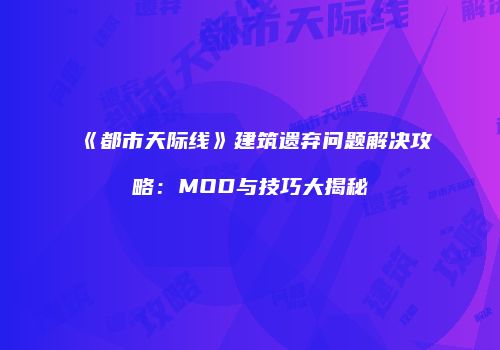 《都市天际线》建筑遗弃问题解决攻略：MOD与技巧大揭秘