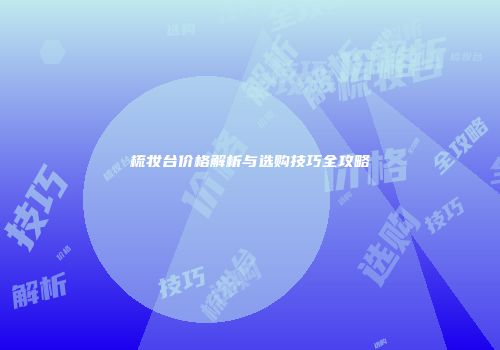 梳妆台价格解析与选购技巧全攻略
