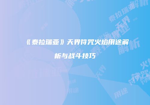 《泰拉瑞亚》天界符咒火焰用途解析与战斗技巧