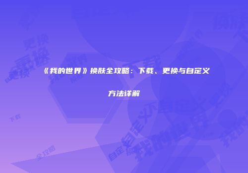 《我的世界》换肤全攻略：下载、更换与自定义方法详解