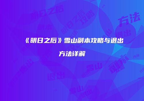 《明日之后》雪山副本攻略与退出方法详解