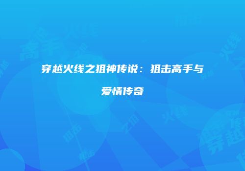 穿越火线之狙神传说：狙击高手与爱情传奇