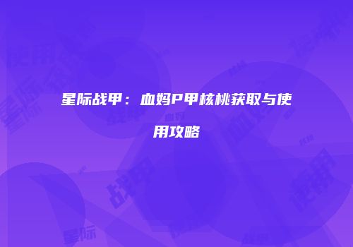星际战甲：血妈P甲核桃获取与使用攻略