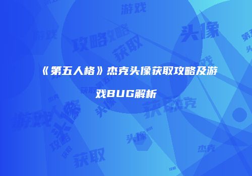 《第五人格》杰克头像获取攻略及游戏BUG解析