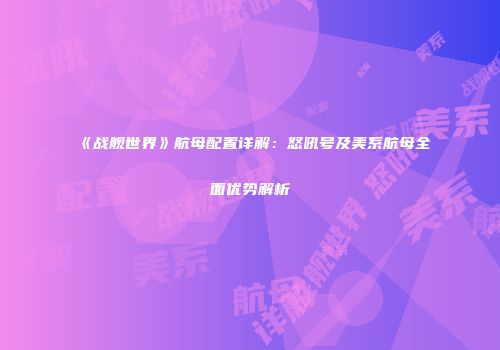 《战舰世界》航母配置详解：怒吼号及美系航母全面优势解析