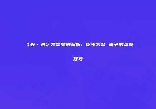 《光·遇》竖琴魔法解析：探索竖琴囍谱子的弹奏技巧