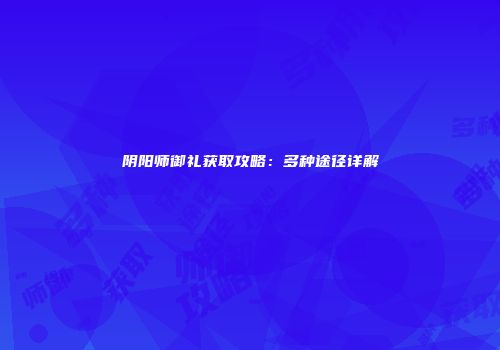 阴阳师御礼获取攻略：多种途径详解