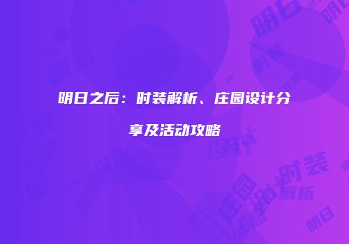 明日之后：时装解析、庄园设计分享及活动攻略