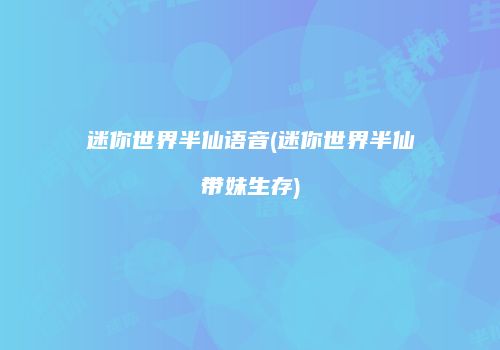 迷你世界半仙语音(迷你世界半仙带妹生存)