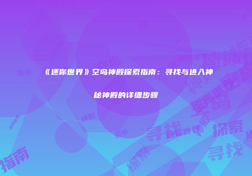 《迷你世界》空岛神殿探索指南：寻找与进入神秘神殿的详细步骤