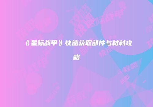 《星际战甲》快速获取部件与材料攻略