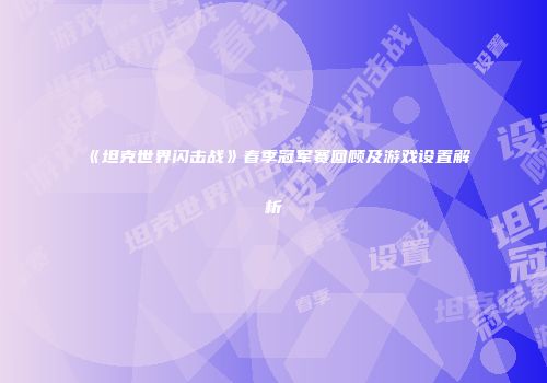 《坦克世界闪击战》春季冠军赛回顾及游戏设置解析