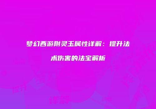 梦幻西游附灵玉属性详解：提升法术伤害的法宝解析