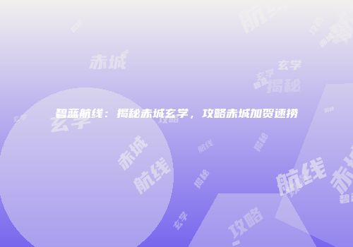 碧蓝航线：揭秘赤城玄学，攻略赤城加贺速捞