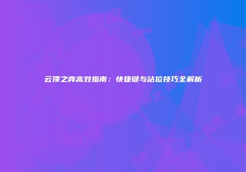 云顶之弈高效指南：快捷键与站位技巧全解析